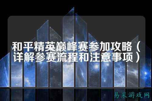 和平精英巅峰赛参加攻略(详解参赛流程和注意事项)