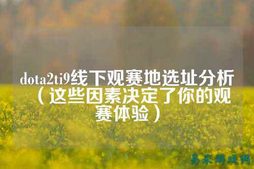 dota2ti9线下观赛地选址分析(这些因素决定了你的观赛体验)