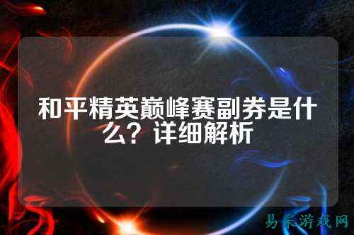 和平精英巅峰赛副券是什么?详细解析