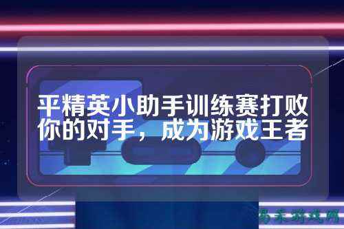 平精英小助手训练赛打败你的对手,成为游戏王者