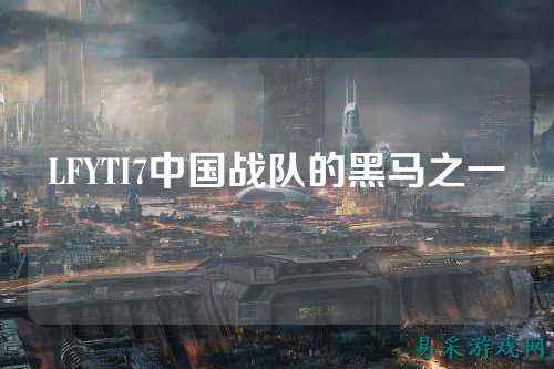 LFYTI7中国战队的黑马之一