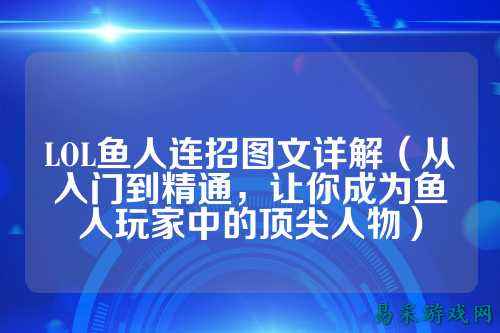 LOL鱼人连招图文详解(从入门到精通,让你成为鱼人玩家中的顶尖人物)