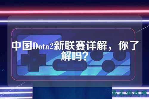 中国Dota2新联赛详解,你了解吗?