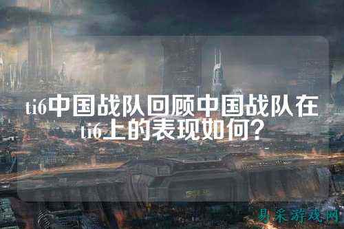 ti6中国战队回顾中国战队在ti6上的表现如何？