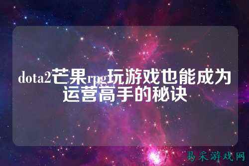 dota2芒果rpg玩游戏也能成为运营高手的秘诀
