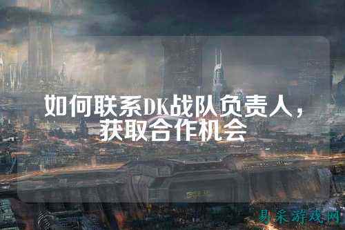 如何联系DK战队负责人，获取合作机会