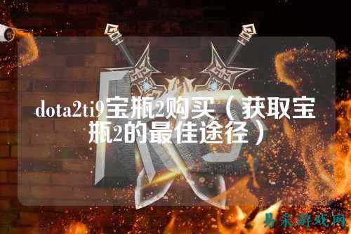 dota2ti9宝瓶2购买(获取宝瓶2的最佳途径)