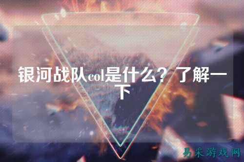 银河战队col是什么？了解一下