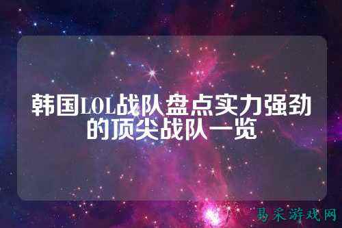 韩国LOL战队盘点实力强劲的顶尖战队一览