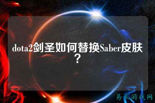 dota2剑圣如何替换Saber皮肤?