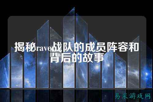 揭秘rave战队的成员阵容和背后的故事