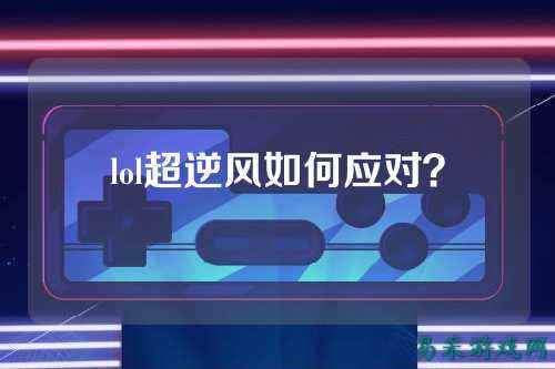 lol超逆风如何应对?