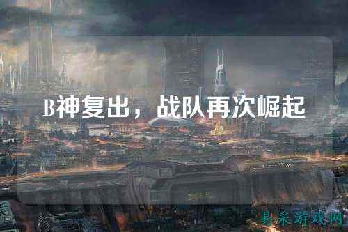 B神复出，战队再次崛起