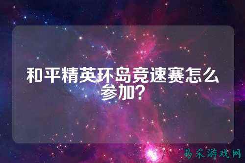 和平精英环岛竞速赛怎么参加?