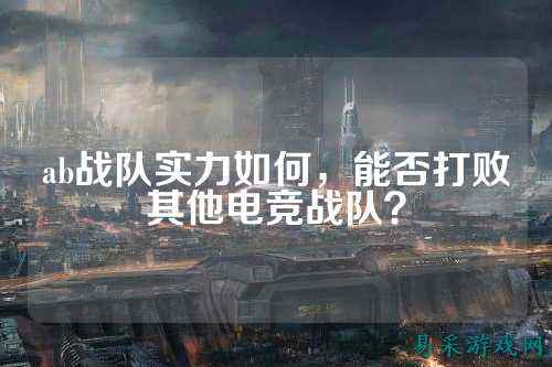 ab战队实力如何，能否打败其他电竞战队？