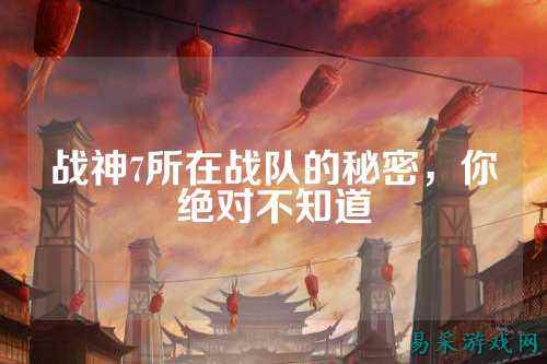 战神7所在战队的秘密，你绝对不知道