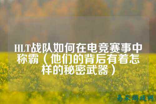 HLT战队如何在电竞赛事中称霸（他们的背后有着怎样的秘密武器）