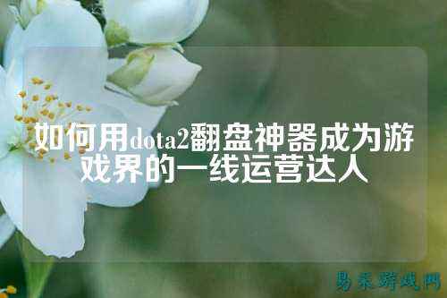 如何用dota2翻盘神器成为游戏界的一线运营达人