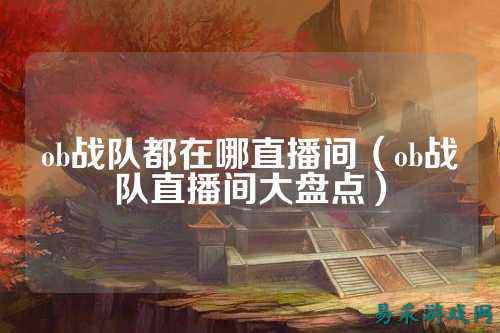ob战队都在哪直播间（ob战队直播间大盘点）