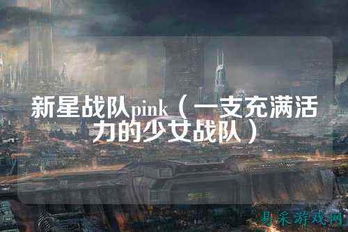 新星战队pink（一支充满活力的少女战队）