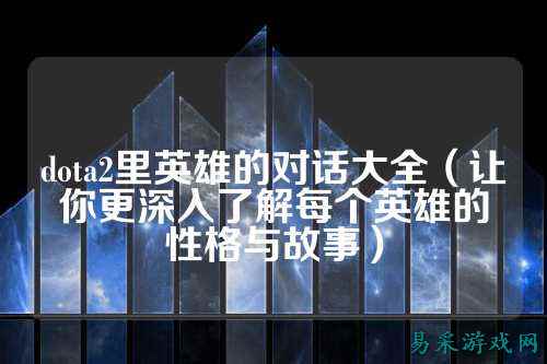dota2里英雄的对话大全(让你更深入了解每个英雄的性格与故事)