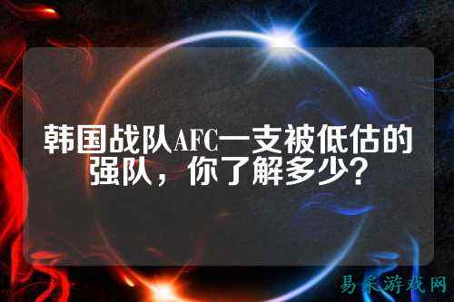韩国战队AFC一支被低估的强队，你了解多少？