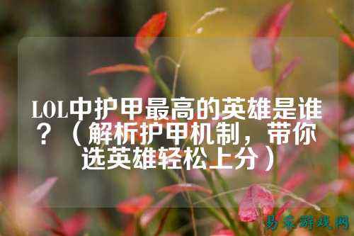 LOL中护甲最高的英雄是谁?(解析护甲机制,带你选英雄轻松上分)