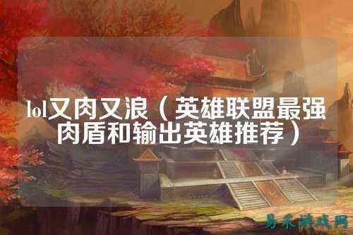 lol又肉又浪(英雄联盟最强肉盾和输出英雄推荐)