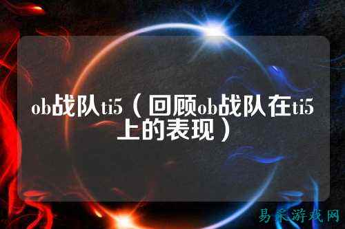 ob战队ti5（回顾ob战队在ti5上的表现）