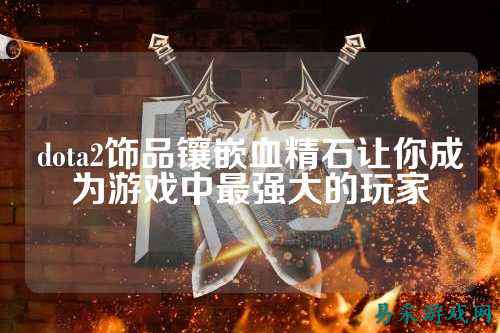 dota2饰品镶嵌血精石让你成为游戏中最强大的玩家