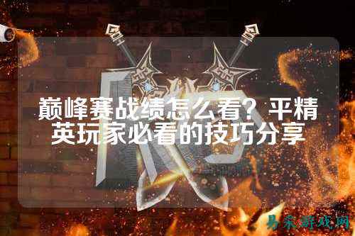 巅峰赛战绩怎么看?平精英玩家必看的技巧分享