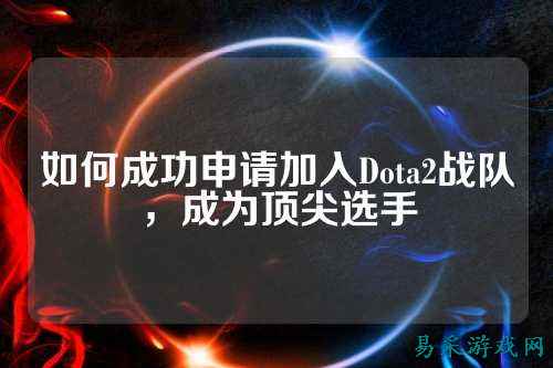 如何成功申请加入Dota2战队，成为顶尖选手