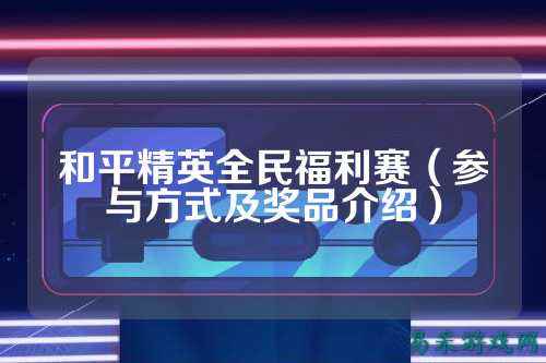 和平精英全民福利赛(参与方式及奖品介绍)