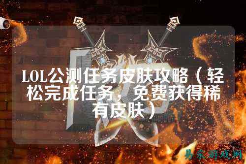 LOL公测任务皮肤攻略(轻松完成任务,免费获得稀有皮肤)