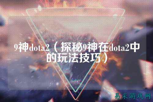 9神dota2(探秘9神在dota2中的玩法技巧)
