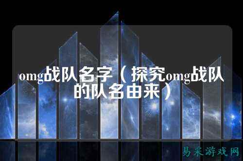 omg战队名字（探究omg战队的队名由来）