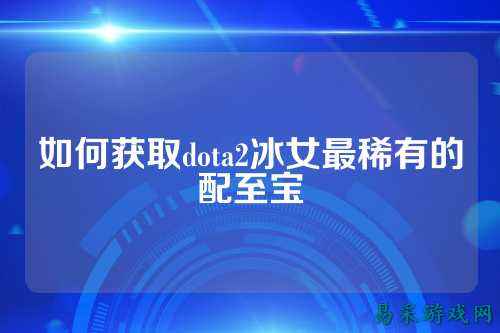 如何获取dota2冰女最稀有的配至宝