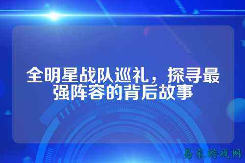 全明星战队巡礼，探寻最强阵容的背后故事
