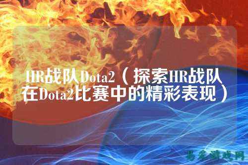 HR战队Dota2（探索HR战队在Dota2比赛中的精彩表现）