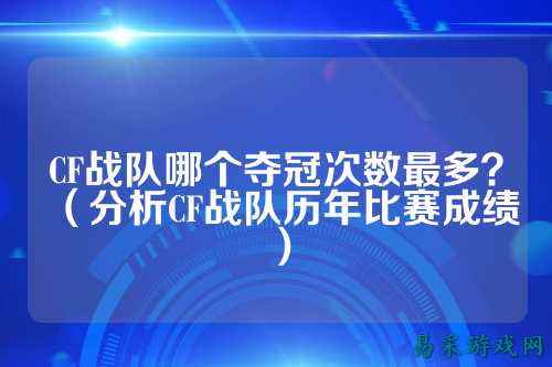 CF战队哪个夺冠次数最多？（分析CF战队历年比赛成绩）