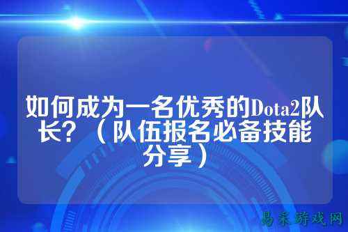 如何成为一名优秀的Dota2队长?(队伍报名必备技能分享)