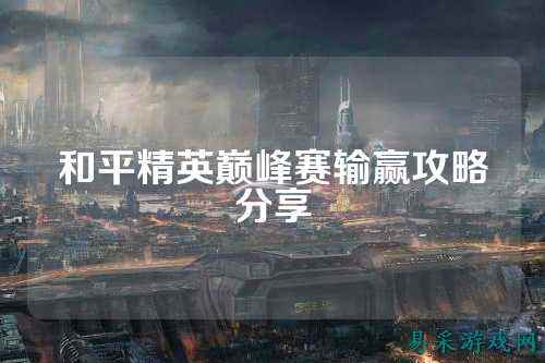 和平精英巅峰赛输赢攻略分享