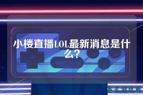 小楼直播LOL最新消息是什么?