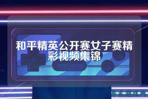 和平精英公开赛女子赛精彩视频集锦