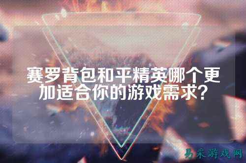赛罗背包和平精英哪个更加适合你的游戏需求?