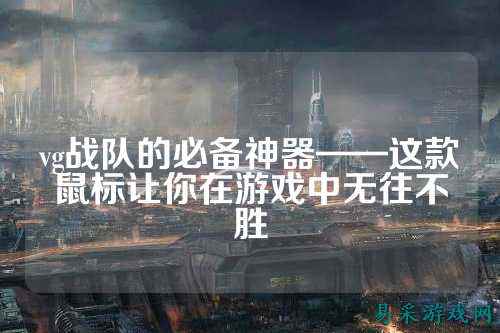 vg战队的必备神器——这款鼠标让你在游戏中无往不胜