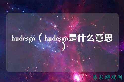 hudcsgo(hudcsgo是什么意思)