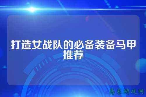 打造女战队的必备装备马甲推荐