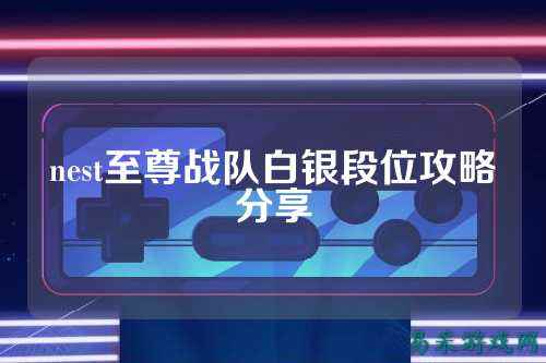 nest至尊战队白银段位攻略分享