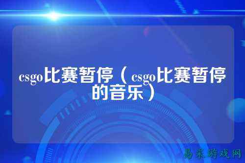 csgo比赛暂停(csgo比赛暂停的音乐)